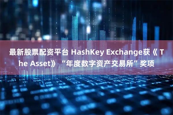 最新股票配资平台 HashKey Exchange获《 The Asset》 “年度数字资产交易所”奖项