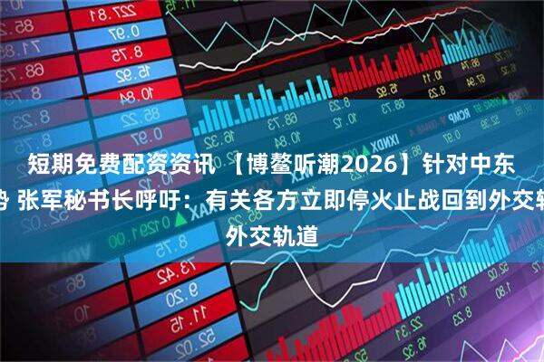 短期免费配资资讯 【博鳌听潮2026】针对中东局势 张军秘书长呼吁：有关各方立即停火止战回到外交轨道